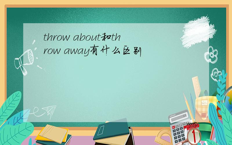 throw about和throw away有什么区别