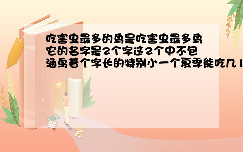 吃害虫最多的鸟是吃害虫最多鸟它的名字是2个字这2个中不包涵鸟着个字长的特别小一个夏季能吃几10万个蚊子