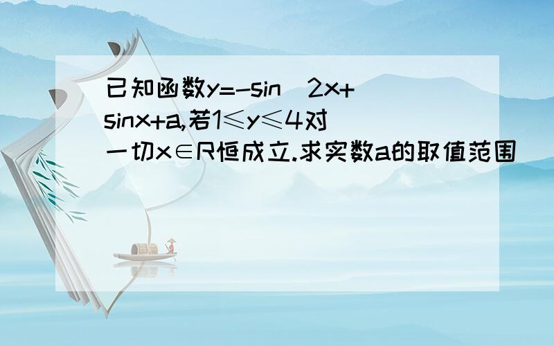 已知函数y=-sin^2x+sinx+a,若1≤y≤4对一切x∈R恒成立.求实数a的取值范围