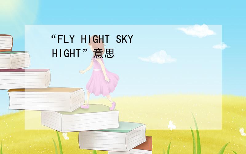 “FLY HIGHT SKY HIGHT”意思