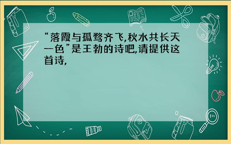 “落霞与孤骛齐飞,秋水共长天一色”是王勃的诗吧,请提供这首诗,