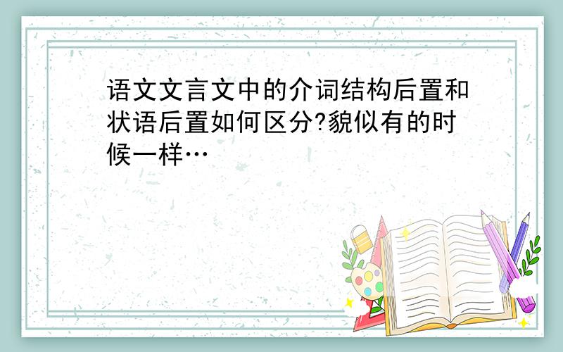 语文文言文中的介词结构后置和状语后置如何区分?貌似有的时候一样…