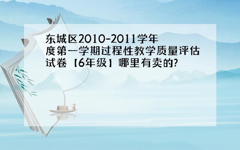 东城区2010-2011学年度第一学期过程性教学质量评估试卷【6年级】哪里有卖的?