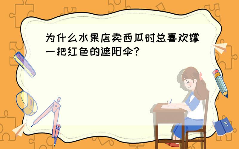 为什么水果店卖西瓜时总喜欢撑一把红色的遮阳伞?