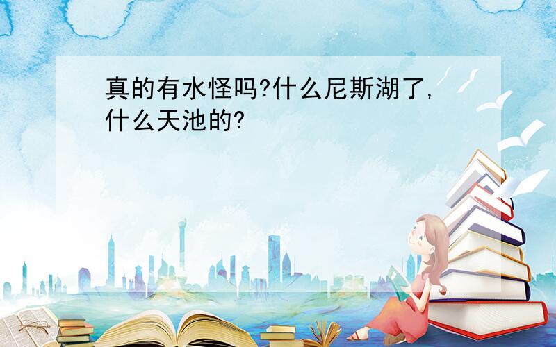 真的有水怪吗?什么尼斯湖了,什么天池的?