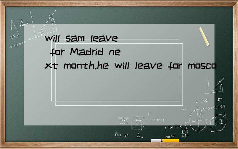 will sam leave for Madrid next month.he will leave for mosco