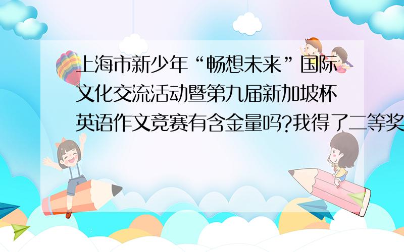 上海市新少年“畅想未来”国际文化交流活动暨第九届新加坡杯英语作文竞赛有含金量吗?我得了二等奖?