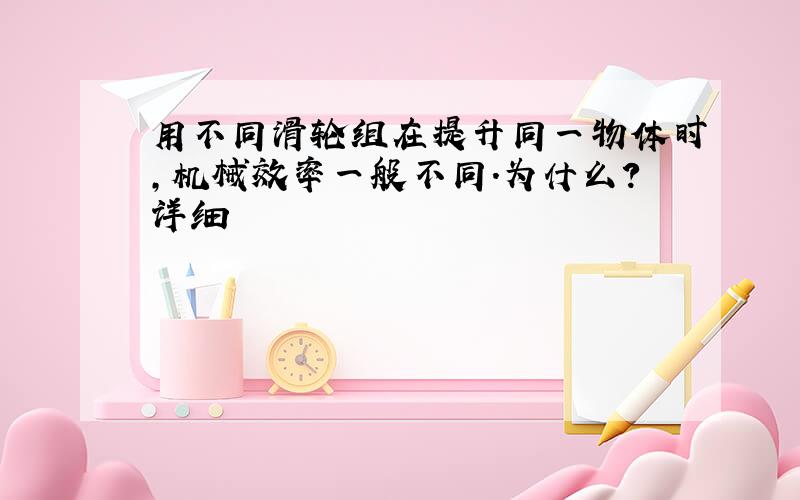 用不同滑轮组在提升同一物体时,机械效率一般不同.为什么?详细