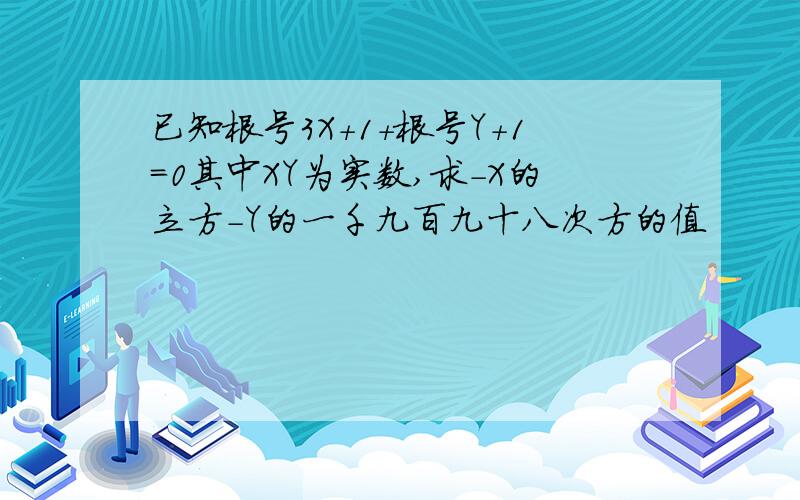 已知根号3X+1+根号Y+1=0其中XY为实数,求-X的立方-Y的一千九百九十八次方的值