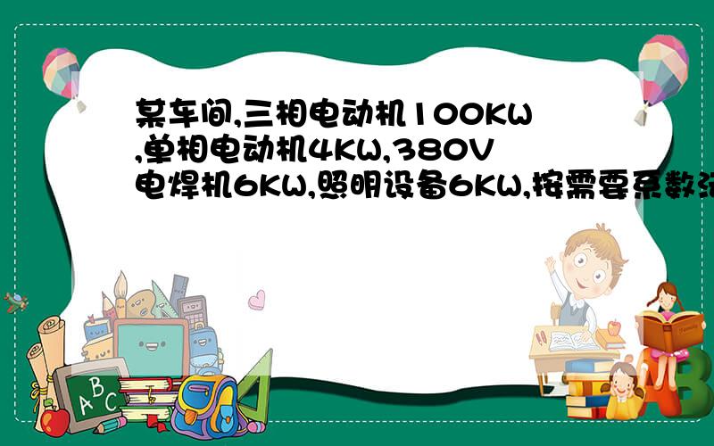 某车间,三相电动机100KW,单相电动机4KW,380V电焊机6KW,照明设备6KW,按需要系数法计算该车间总负荷.