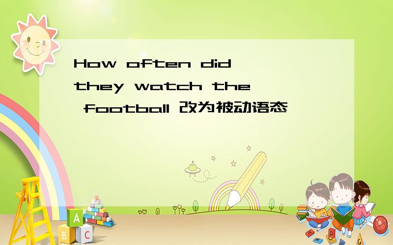 How often did they watch the football 改为被动语态