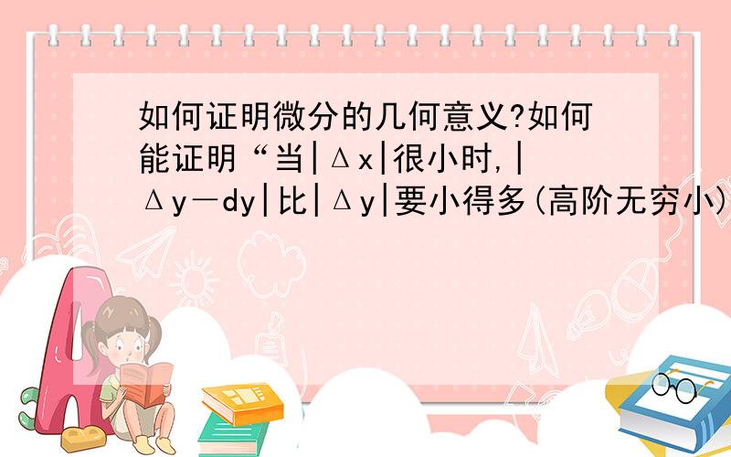 如何证明微分的几何意义?如何能证明“当|Δx|很小时,|Δy－dy|比|Δy|要小得多(高阶无穷小)”?