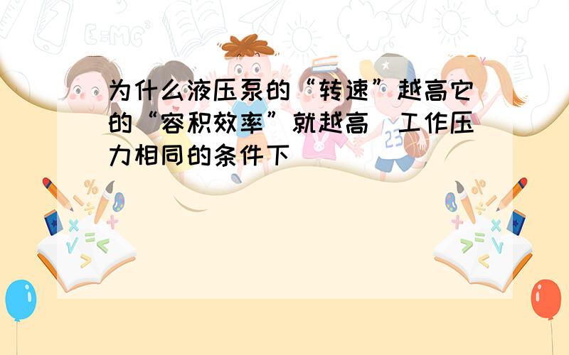 为什么液压泵的“转速”越高它的“容积效率”就越高（工作压力相同的条件下）