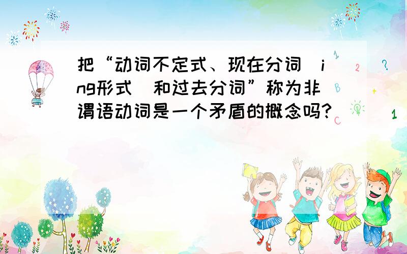 把“动词不定式、现在分词（ing形式）和过去分词”称为非谓语动词是一个矛盾的概念吗?