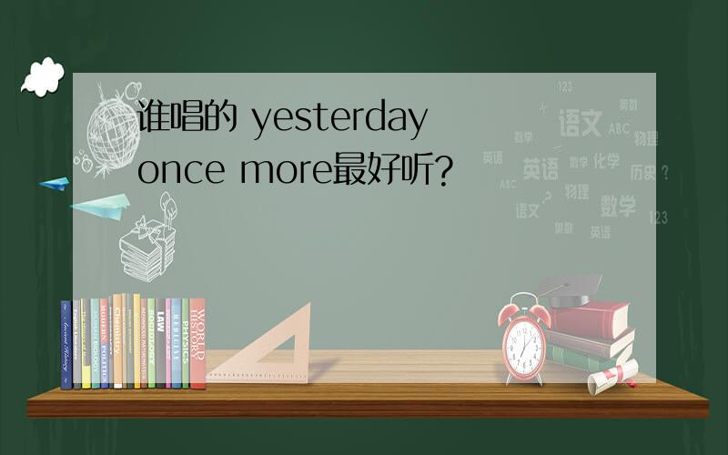 谁唱的 yesterday once more最好听?