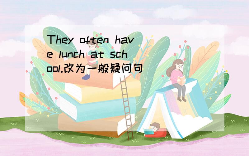 They often have lunch at school.改为一般疑问句