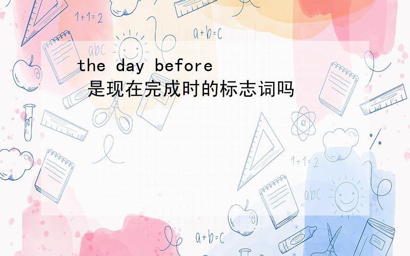 the day before 是现在完成时的标志词吗