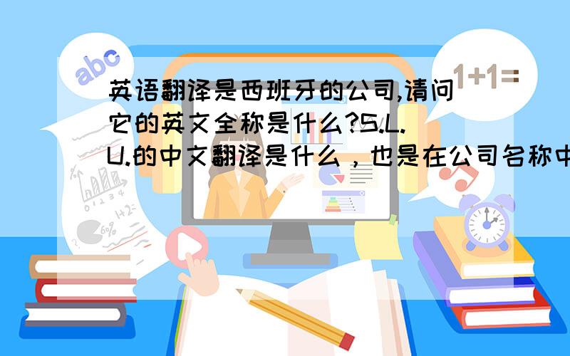 英语翻译是西班牙的公司,请问它的英文全称是什么?S.L.U.的中文翻译是什么，也是在公司名称中