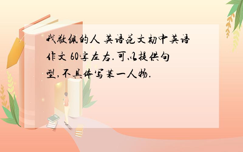 我敬佩的人 英语范文初中英语作文 60字左右.可以提供句型,不具体写某一人物.