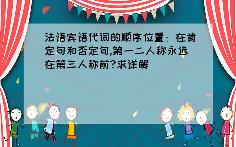 法语宾语代词的顺序位置：在肯定句和否定句,第一二人称永远在第三人称前?求详解