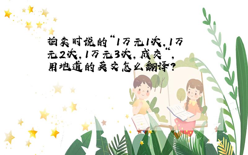 拍卖时说的“1万元1次,1万元2次,1万元3次,成交“,用地道的英文怎么翻译?