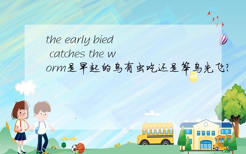 the early bied catches the worm是早起的鸟有虫吃还是笨鸟先飞?