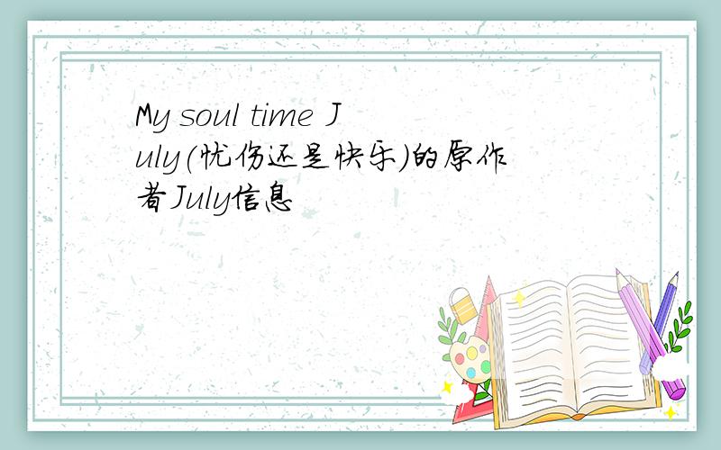 My soul time July(忧伤还是快乐）的原作者July信息