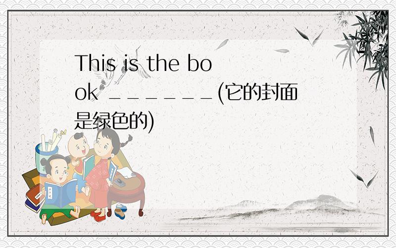 This is the book ______(它的封面是绿色的)