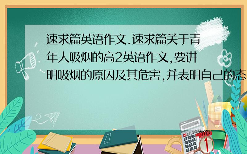 速求篇英语作文.速求篇关于青年人吸烟的高2英语作文,要讲明吸烟的原因及其危害,并表明自己的态度.大哥们!）