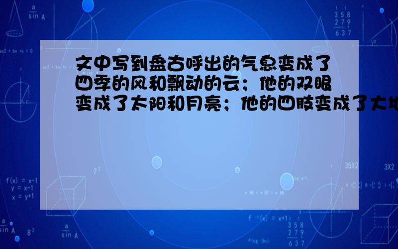 文中写到盘古呼出的气息变成了四季的风和飘动的云；他的双眼变成了太阳和月亮；他的四肢变成了大地上的东、西、南、北四极；他的