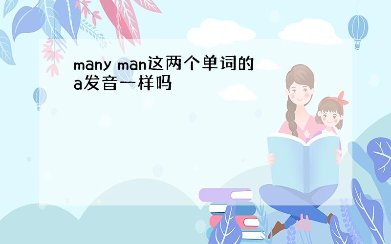 many man这两个单词的a发音一样吗