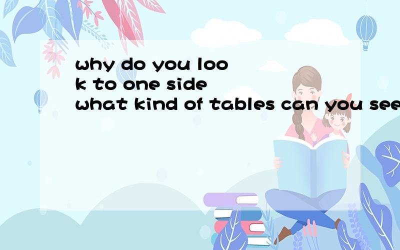 why do you look to one side what kind of tables can you see