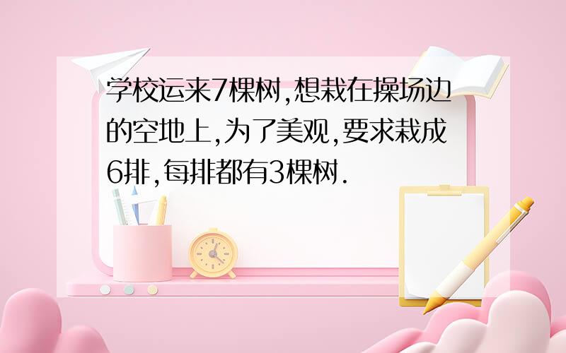 学校运来7棵树,想栽在操场边的空地上,为了美观,要求栽成6排,每排都有3棵树.