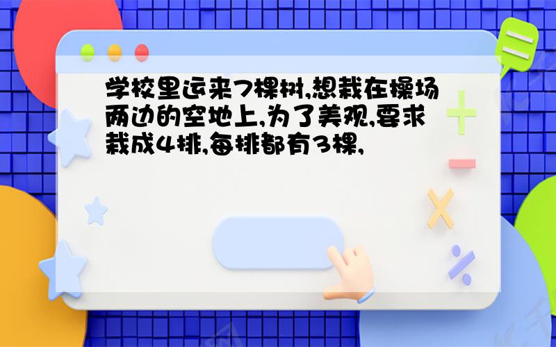 学校里运来7棵树,想栽在操场两边的空地上,为了美观,要求栽成4排,每排都有3棵,