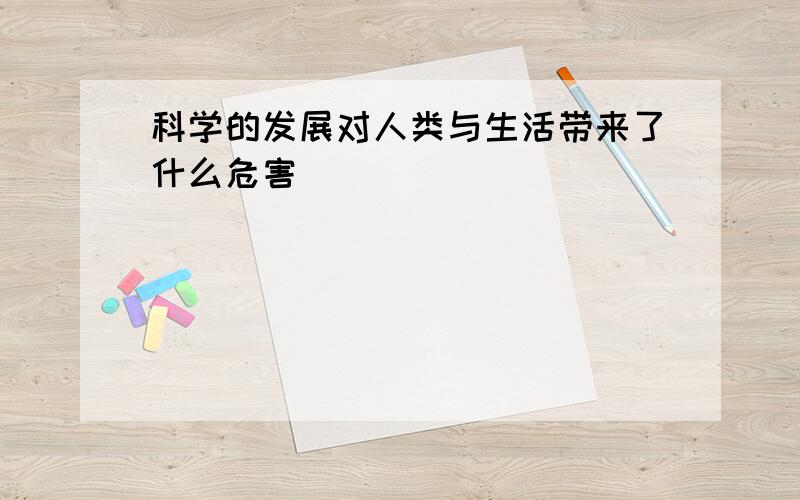 科学的发展对人类与生活带来了什么危害