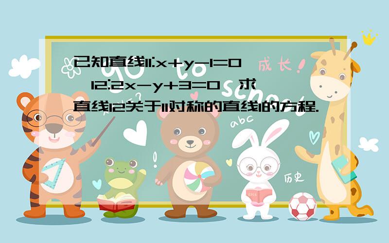 已知直线l1:x+y-1=0,l2:2x-y+3=0,求直线l2关于l1对称的直线l的方程.