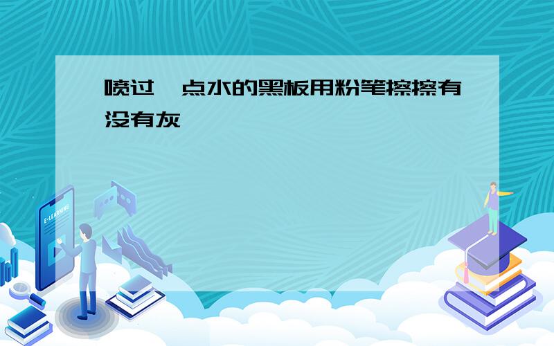 喷过一点水的黑板用粉笔擦擦有没有灰