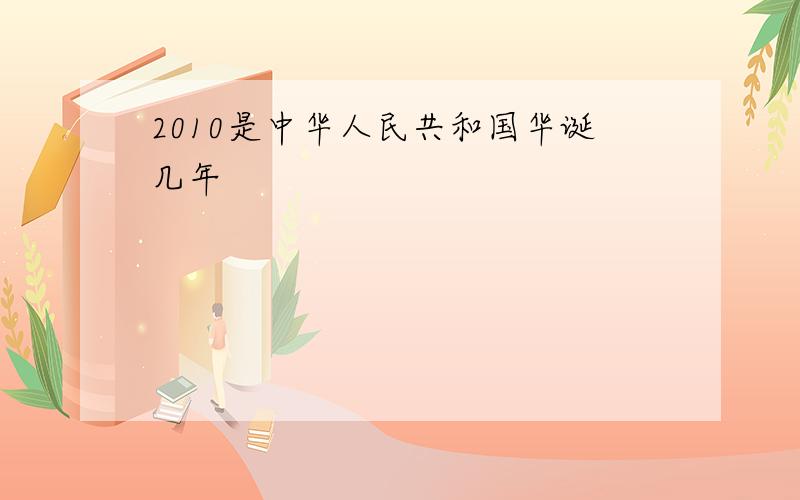 2010是中华人民共和国华诞几年