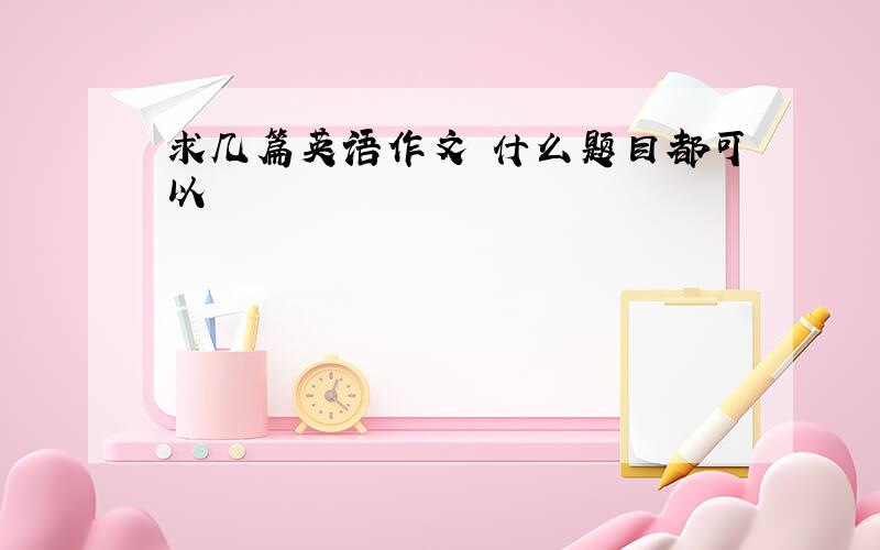 求几篇英语作文 什么题目都可以