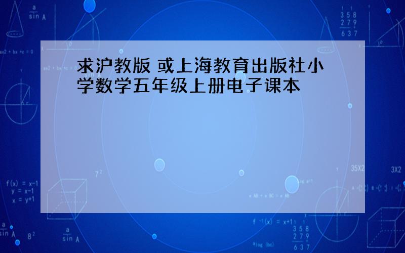 求沪教版 或上海教育出版社小学数学五年级上册电子课本