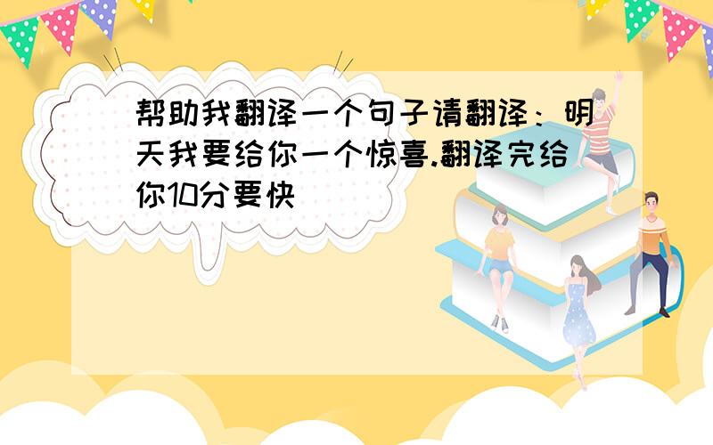 帮助我翻译一个句子请翻译：明天我要给你一个惊喜.翻译完给你10分要快