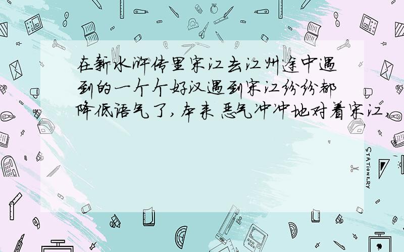 在新水浒传里宋江去江州途中遇到的一个个好汉遇到宋江纷纷都降低语气了,本来恶气冲冲地对着宋江,