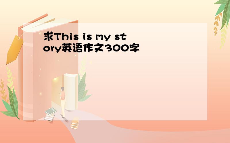 求This is my story英语作文300字