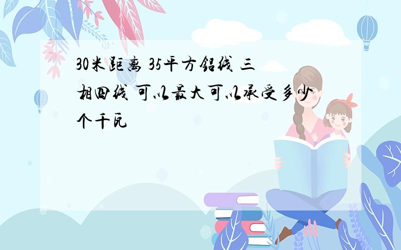 30米距离 35平方铝线 三相四线 可以最大可以承受多少个千瓦