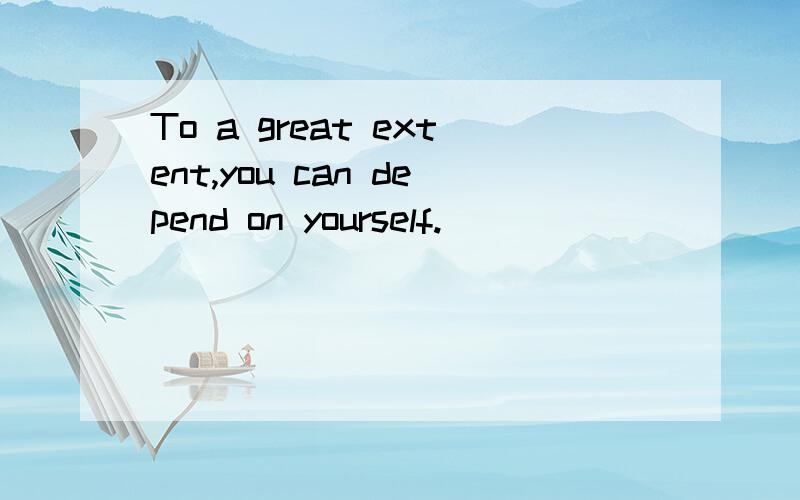 To a great extent,you can depend on yourself.