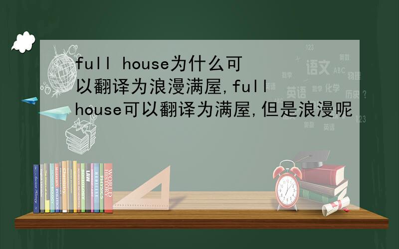 full house为什么可以翻译为浪漫满屋,full house可以翻译为满屋,但是浪漫呢