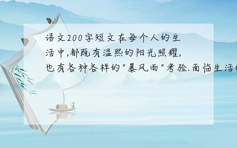 语文200字短文在每个人的生活中,都既有温熙的阳光照耀,也有各种各样的