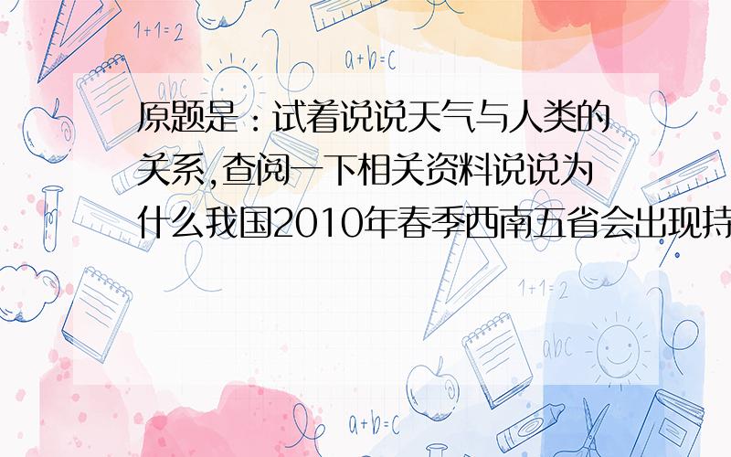 原题是：试着说说天气与人类的关系,查阅一下相关资料说说为什么我国2010年春季西南五省会出现持续干旱.