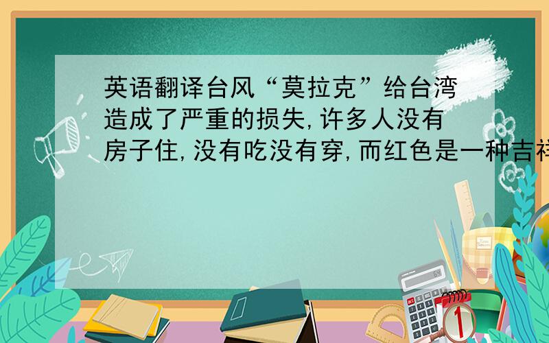 英语翻译台风“莫拉克”给台湾造成了严重的损失,许多人没有房子住,没有吃没有穿,而红色是一种吉祥、幸运的颜色,红色可以给台