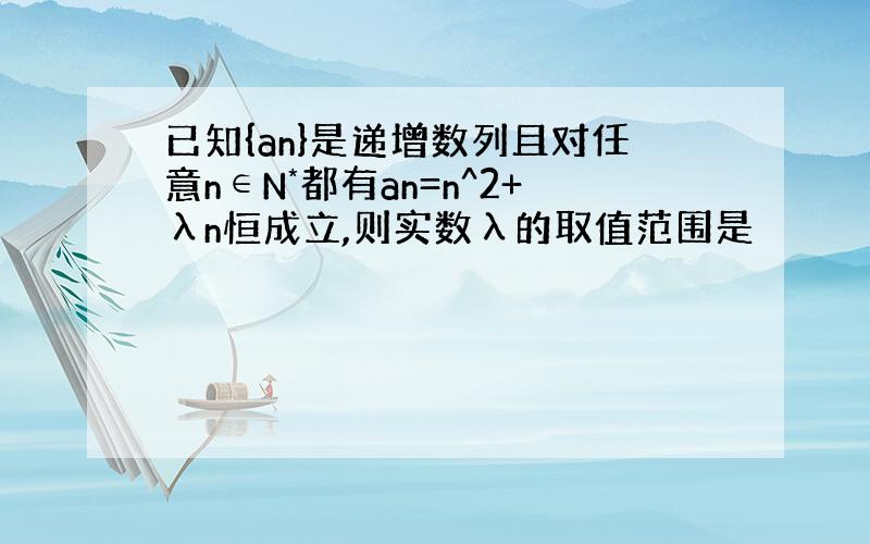 已知{an}是递增数列且对任意n∈N*都有an=n^2+λn恒成立,则实数λ的取值范围是